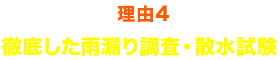 理由4 徹底した雨漏り調査・散水試験